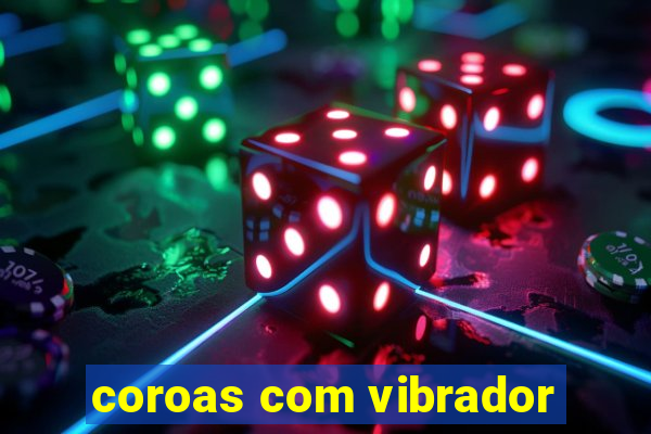 coroas com vibrador